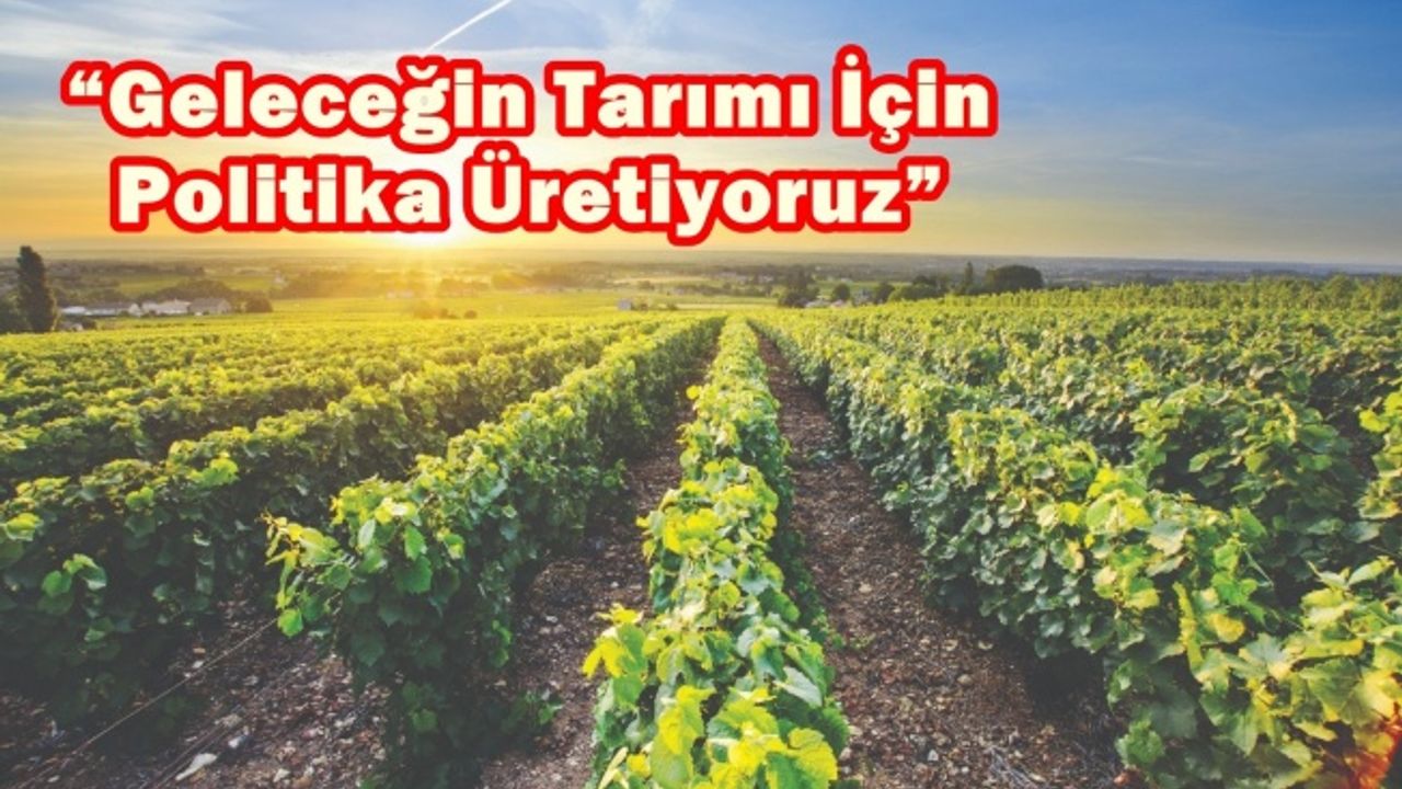 “Geleceğin Tarımı İçin Politika Üretiyoruz”