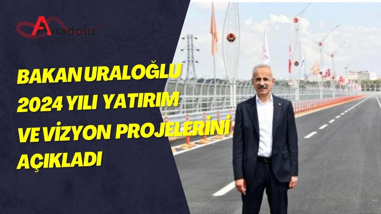 Bakan Uraloğlu 2024 Yılı Yatırım ve Vizyon Projelerini Açıkladı