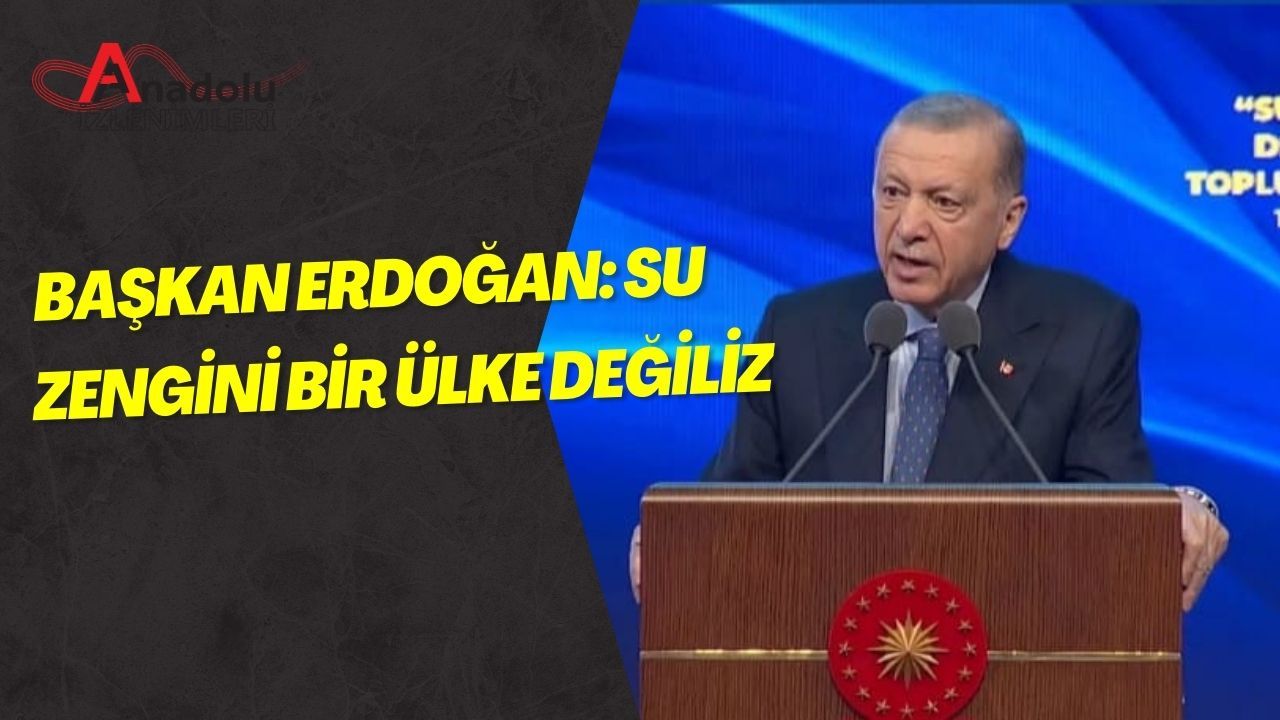 Başkan Erdoğan: Su Zengini Bir Ülke Değiliz !