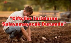 ''Çiftçiler Tarlalarını  Sulayamayacak Durumda''