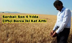 Sarıbal: Son 4 Yılda Çiftçi Borcu İki Kat Arttı
