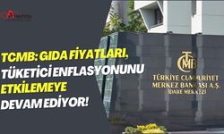 TCMB: Gıda Fiyatları Tüketici Enflasyonunu Etkilemeye Devam Ediyor!