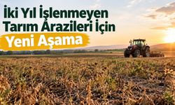 İki Yıl İşlenmeyen Tarım Arazileri İçin Yeni Aşama