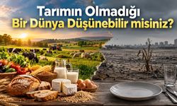 Tarımın Olmadığı Bir Dünya Düşünebilir misiniz?