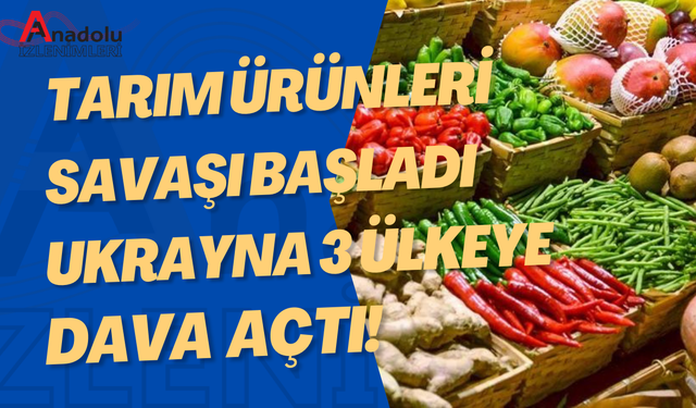 Tarım Ürünleri Savaşı Başladı: Ukrayna 3 Ülkeye Dava Açtı!