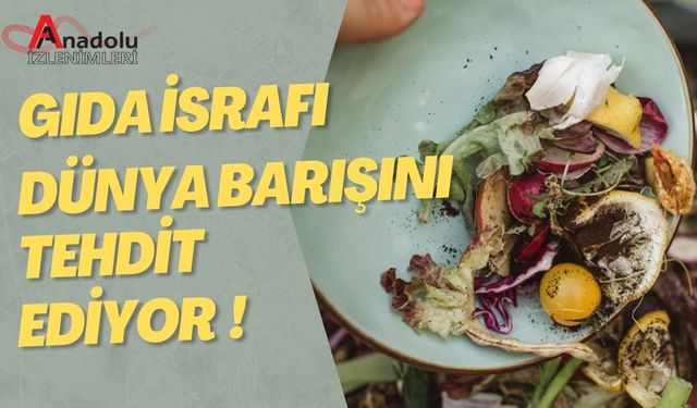 Gıda İsrafı Dünya Barışını Tehdit Ediyor!