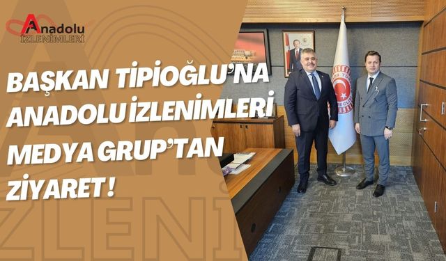 Başkan Tipioğlu'na Anadolu İzlenimleri Medya Grup'tan Ziyaret!