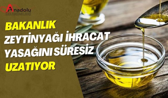 Bakanlık Zeytinyağı İhracat Yasağını Süresiz Uzatıyor!