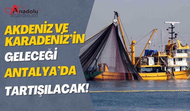 Akdeniz ve Karadeniz’in Geleceği Antalya’da Tartışılacak!