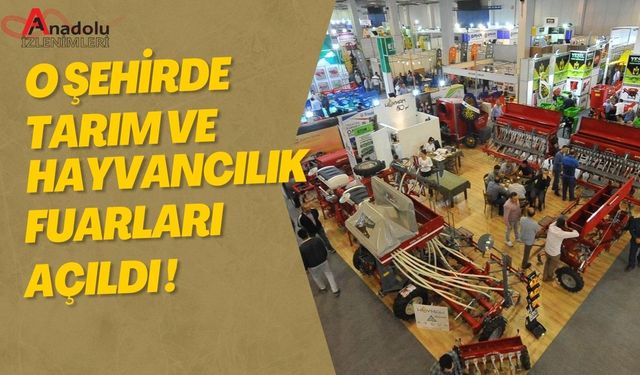 O Şehirde Tarım ve Hayvancılık Fuarları Açıldı!