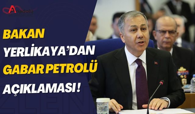 Bakan Yerlikaya’dan Gabar Petrolü Açıklaması!