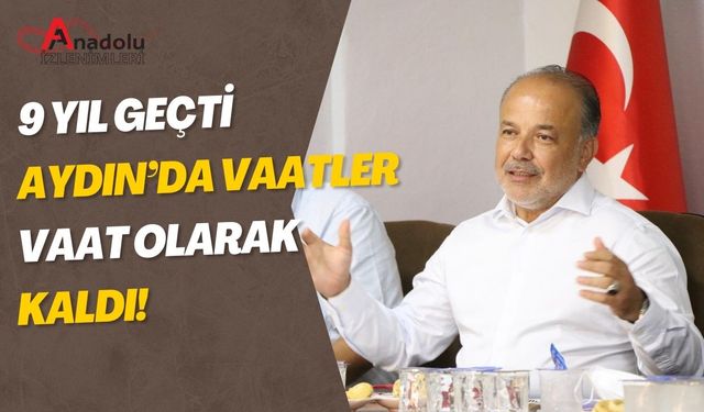 9 Yıl Geçti, Aydın’da Vaatler Vaat Olarak Kaldı!