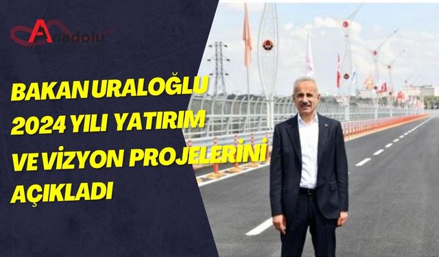 Bakan Uraloğlu 2024 Yılı Yatırım ve Vizyon Projelerini Açıkladı