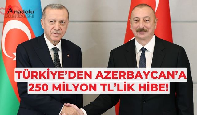 Türkiye’den Azerbaycan’a 250 Milyon TL’lik Hibe!