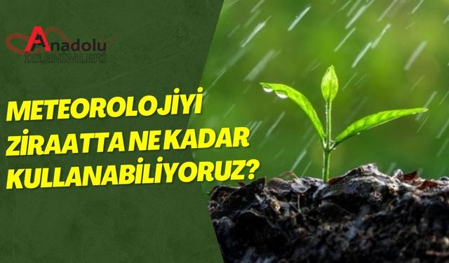 Meteorolojiyi Ziraatta Ne Kadar Kullanabiliyoruz?