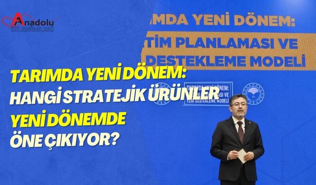 Tarımda Yeni Dönem: Hangi Stratejik Ürünler Yeni Dönemde Öne Çıkıyor?