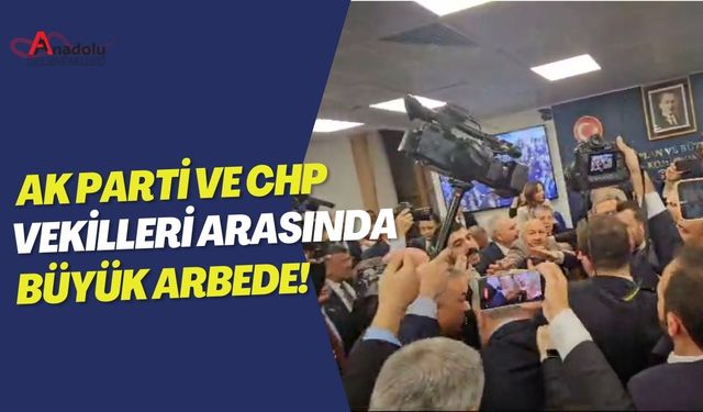 Ak Parti ve CHP Vekilleri Arasında Büyük Arbede!