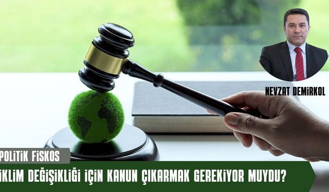 İKLİM DEĞİŞİKLİĞİ İÇİN KANUN ÇIKARMAK GEREKİYOR MUYDU?