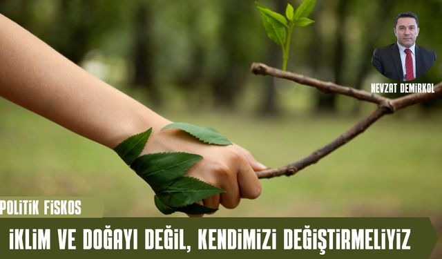 İKLİM VE DOĞAYI DEĞİL, KENDİMİZİ DEĞİŞTİRMELİYİZ