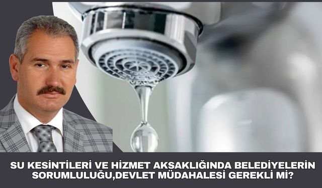 SU KESİNTİLERİ VE HİZMET AKSAKLIĞINDA BELEDİYELERİN SORUMLULUĞU,DEVLET MÜDAHALESİ GEREKLİ Mİ?