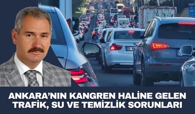 ANKARA’NIN KANGREN HALİNE GELEN TRAFİK, SU VE TEMİZLİK SORUNLARI