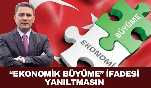 “EKONOMİK BÜYÜME” İFADESİ YANILTMASIN