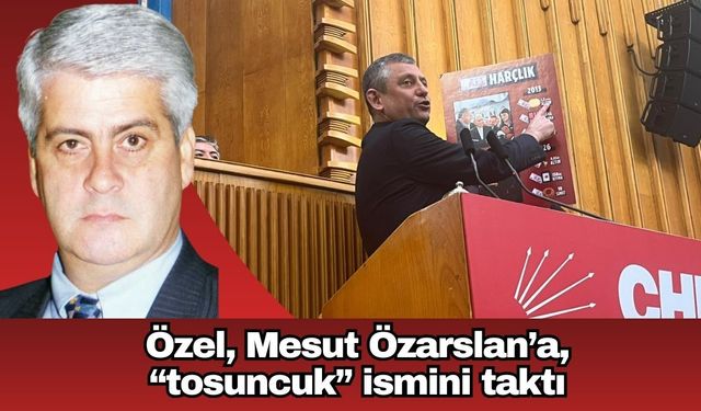 Özel, Mesut Özarslan’a, “tosuncuk” ismini taktı