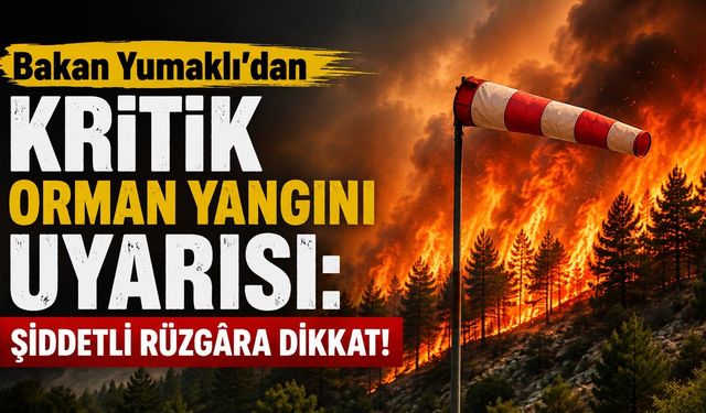 Bakan Yumaklı’dan Kritik Orman Yangını Uyarısı: Şiddetli Rüzgâra Dikkat!