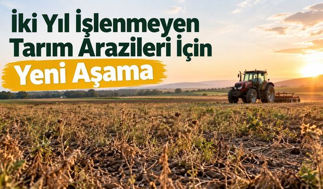 İki Yıl İşlenmeyen Tarım Arazileri İçin Yeni Aşama