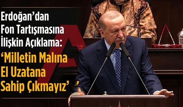 Erdoğan’dan Fon Tartışmasına İlişkin Açıklama: “Milletin Malına El Uzatana Sahip Çıkmayız”