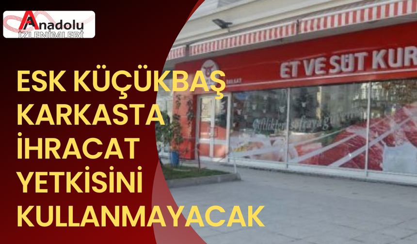 ESK Küçükbaş Karkasta İhracat Yetkisini Kullanmayacak!
