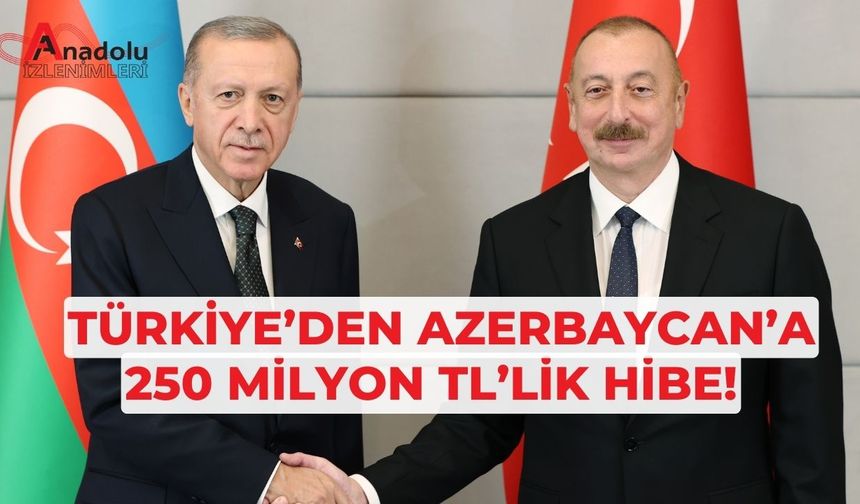 Türkiye’den Azerbaycan’a 250 Milyon TL’lik Hibe!