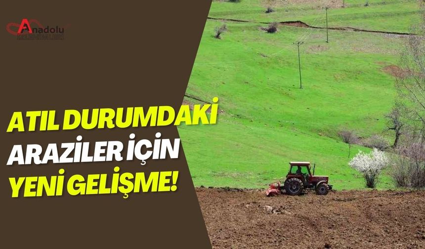 Atıl Durumdaki Araziler İçin Yeni Gelişme!