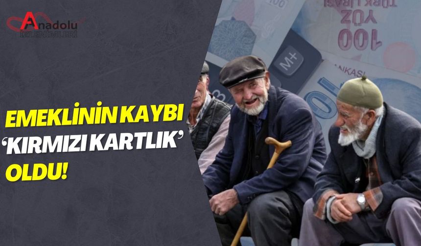 Emeklinin Kaybı ‘Kırmızı Kartlık’ Oldu!