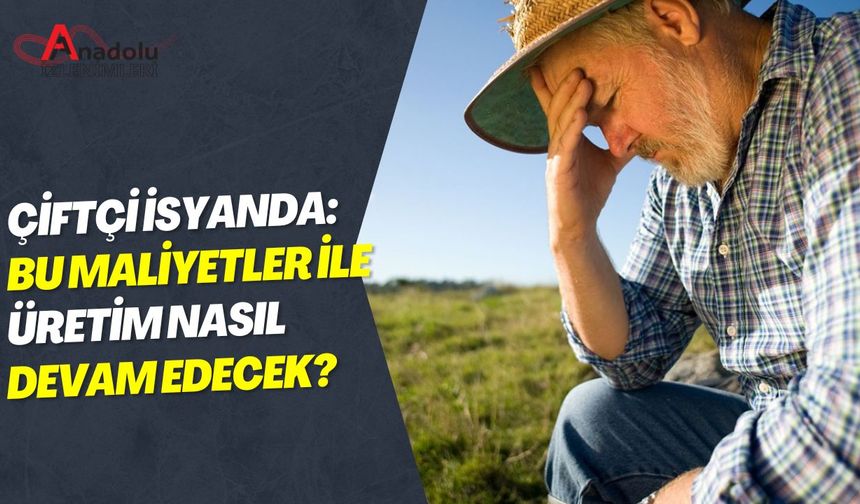 Çiftçi İsyanda: Bu Maliyetler İle Üretim Nasıl Devam Edecek?