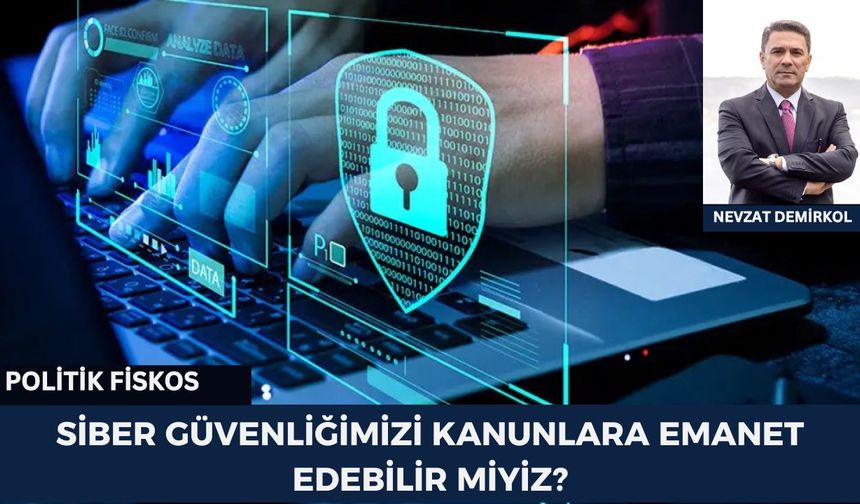 SİBER GÜVENLİĞİMİZİ KANUNLARA EMANET EDEBİLİR MİYİZ?