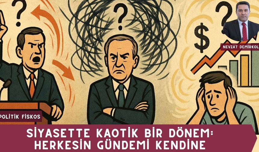 SİYASETTE KAOTİK BİR DÖNEM: HERKESİN GÜNDEMİ KENDİNE