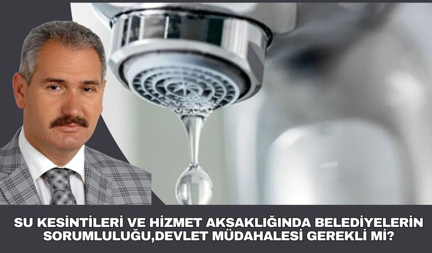 SU KESİNTİLERİ VE HİZMET AKSAKLIĞINDA BELEDİYELERİN SORUMLULUĞU,DEVLET MÜDAHALESİ GEREKLİ Mİ?