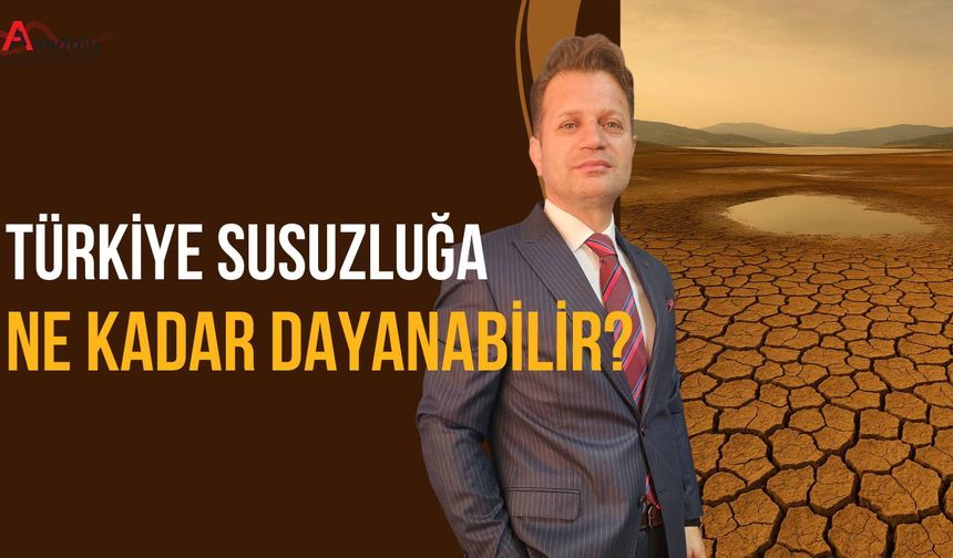 Türkiye Susuzluğa Ne Kadar Dayanabilir?