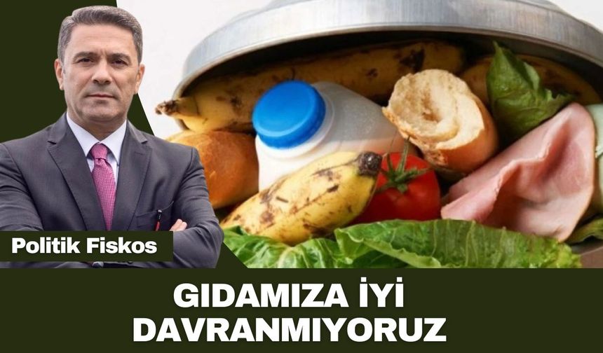 GIDAMIZA İYİ DAVRANMIYORUZ