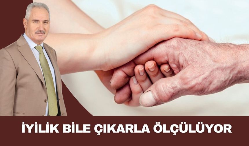 İYİLİK BİLE ÇIKARLA ÖLÇÜLÜYOR