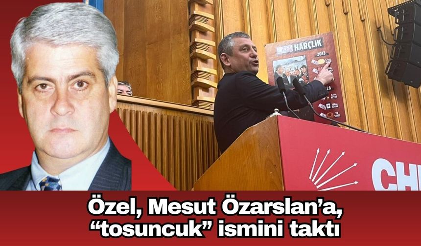 Özel, Mesut Özarslan’a, “tosuncuk” ismini taktı
