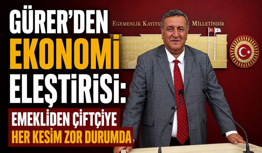 Gürer’den Ekonomi Eleştirisi: Emekliden Çiftçiye Her Kesim Zor Durumda