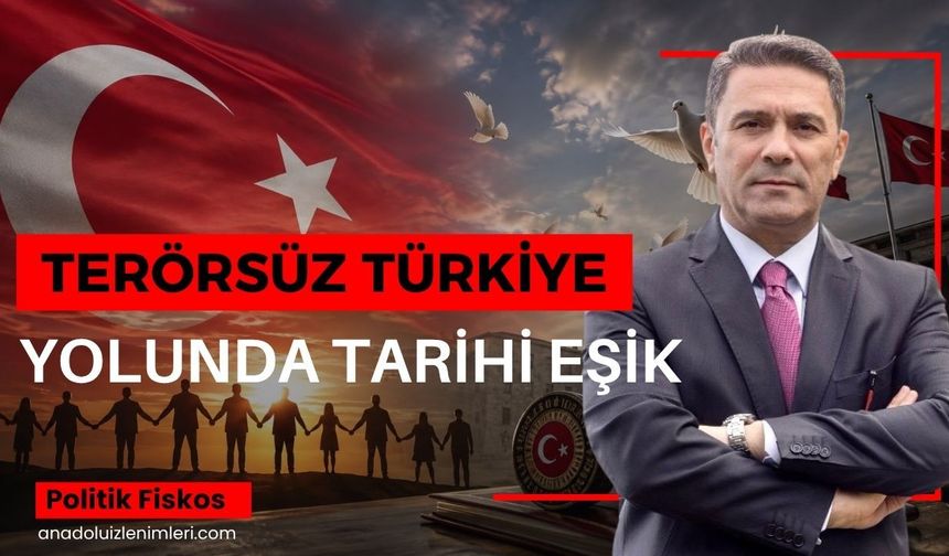 TERÖRSÜZ TÜRKİYE YOLUNDA TARİHİ EŞİK