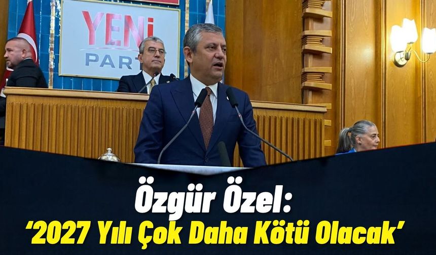 Özgür Özel: “2027 Yılı Çok Daha Kötü Olacak”